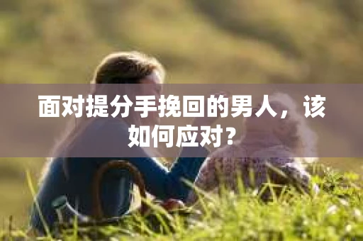 面对提分手挽回的男人，该如何应对？