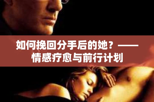 如何挽回分手后的她?——情感疗愈与前行计划 如何挽回分手后的她?——情感疗愈与前行计划