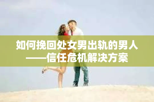 如何挽回处女男出轨的男人——信任危机解决方案