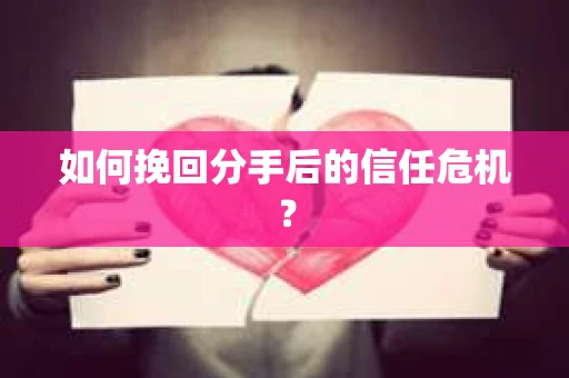 如何挽回分手后的信任危机？