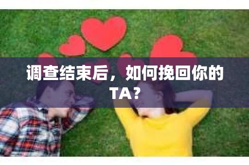 调查结束后，如何挽回你的TA？