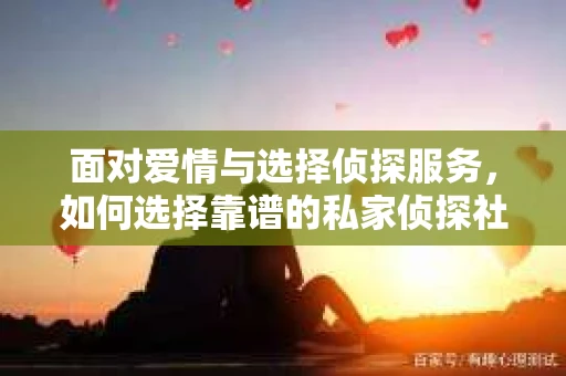 面对爱情与选择侦探服务，如何选择靠谱的私家侦探社？