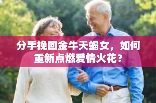 分手挽回金牛天蝎女，如何重新点燃爱情火花？