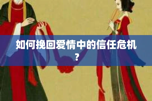 如何挽回爱情中的信任危机？