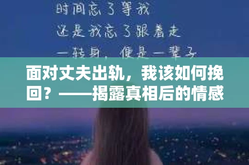 面对丈夫出轨，我该如何挽回？——揭露真相后的情感疗愈与人生决策