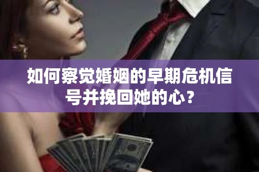 如何察觉婚姻的早期危机信号并挽回她的心？