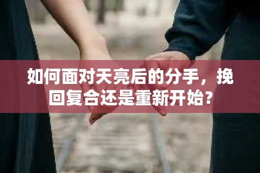 如何面对天亮后的分手，挽回复合还是重新开始？