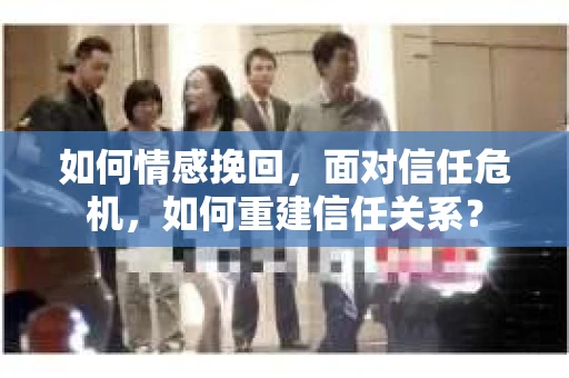 如何情感挽回，面对信任危机，如何重建信任关系？