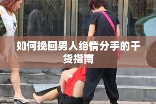 如何挽回男人绝情分手的干货指南