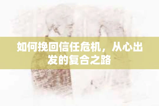 如何挽回信任危机，从心出发的复合之路