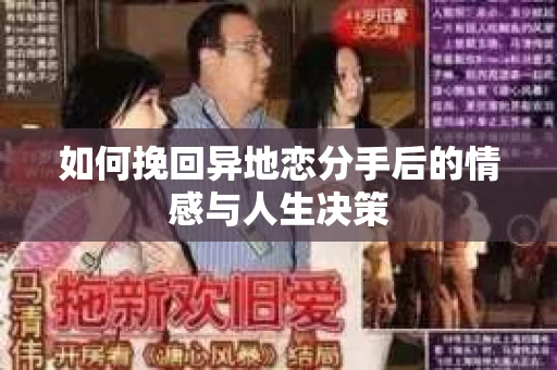 如何挽回异地恋分手后的情感与人生决策