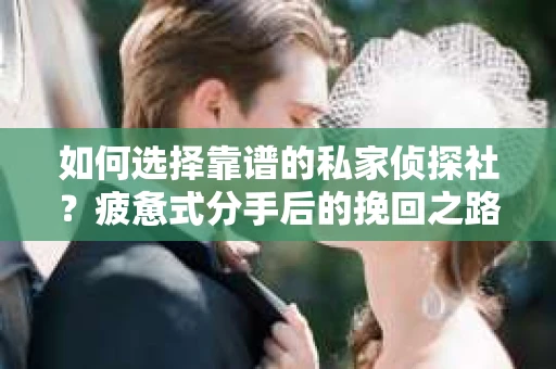 如何选择靠谱的私家侦探社？疲惫式分手后的挽回之路怎么办？