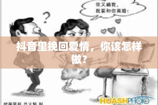 抖音里挽回爱情，你该怎样做？