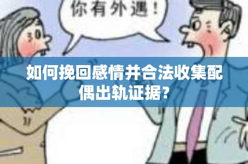 如何挽回感情并合法收集配偶出轨证据? 如何挽回感情并合法收集配偶出轨证据?