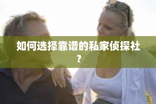 如何选择靠谱的私家侦探社？