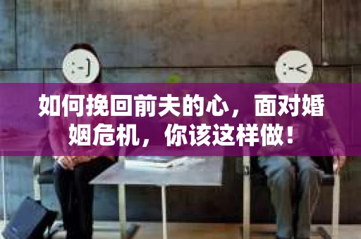如何挽回前夫的心，面对婚姻危机，你该这样做！
