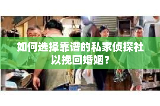 如何选择靠谱的私家侦探社以挽回婚姻？