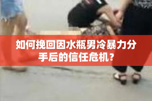 如何挽回因水瓶男冷暴力分手后的信任危机？