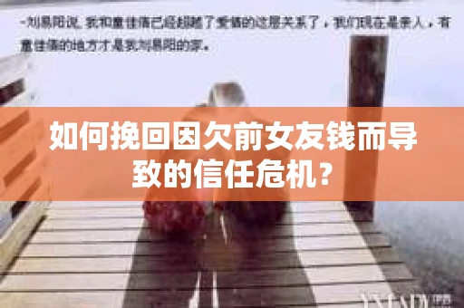 如何挽回因欠前女友钱而导致的信任危机？
