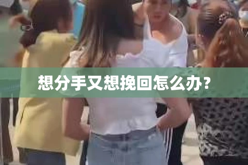 想分手又想挽回怎么办？
