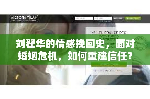 刘翟华的情感挽回史，面对婚姻危机，如何重建信任？