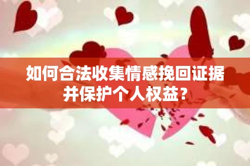 如何合法收集情感挽回证据并保护个人权益？