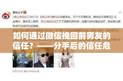 如何通过微信挽回前男友的信任？——分手后的信任危机解决方案