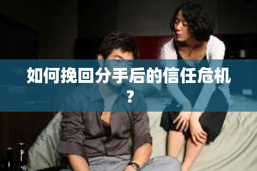 如何挽回分手后的信任危机？